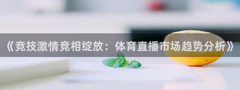 178直播网：《竞技激情竞相绽放：体育直播市场趋势分析》