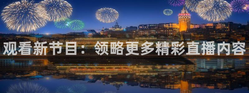 178体育赛事直播平台：观看新节目：领略更多精彩直播内容